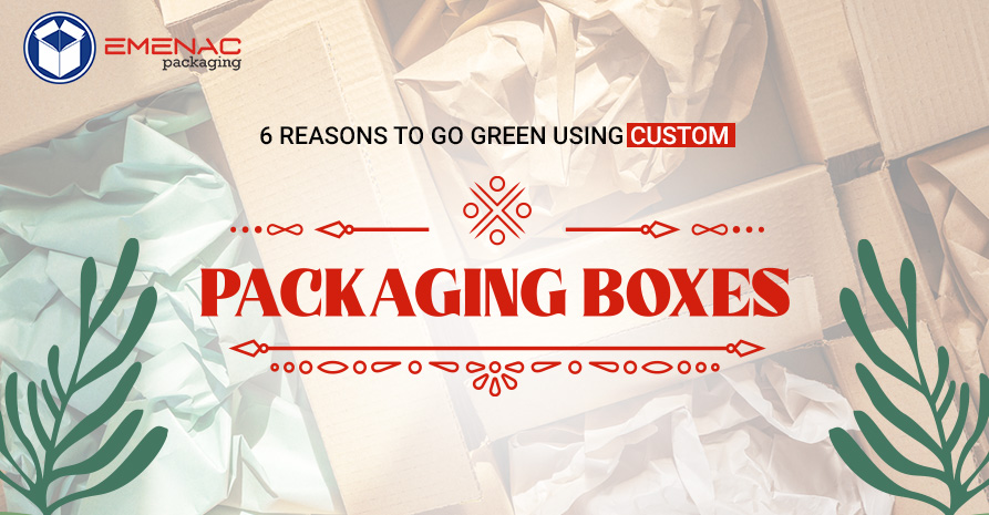 6 Reasons To Go Green Using Custom Packaging Boxes