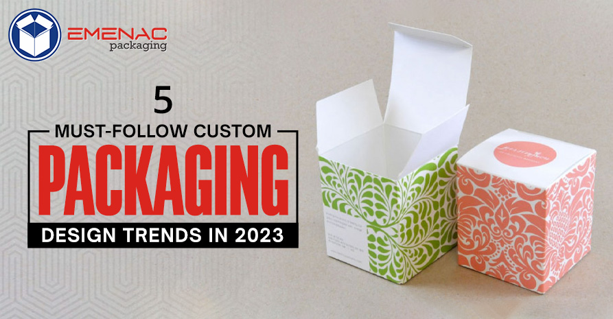 5 Must-Follow Custom Packaging Design Trends in 2023