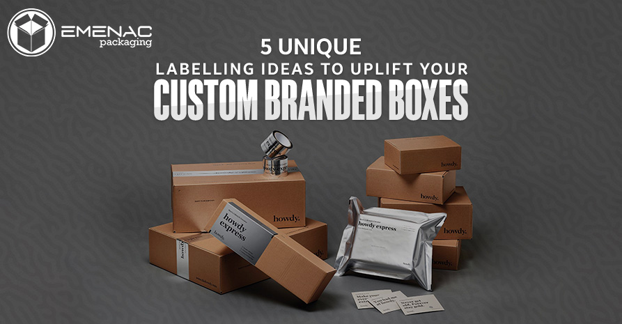 5 Unique Labelling Ideas to Uplift Your Custom Branded Boxes