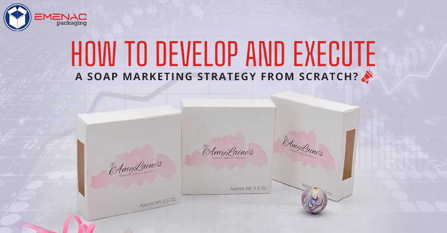 How to Develop and Execute a Soap Marketing Strategy from Scratch?