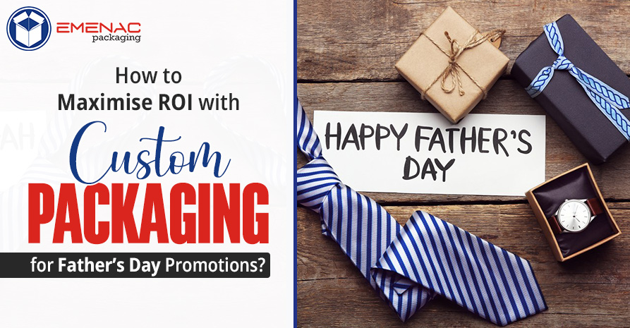 How to Maximise ROI with Custom Packaging for Father’s Day Promotions?